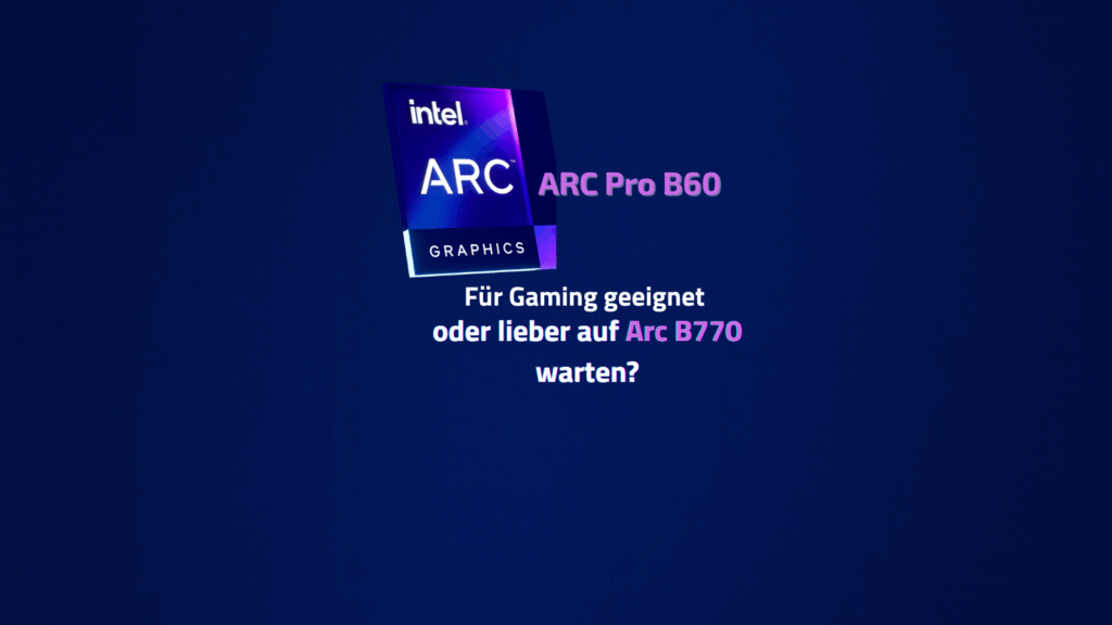 Intel Arc Pro B60 – Für Gaming geeignet oder doch lieber auf die Arc B770 warten?