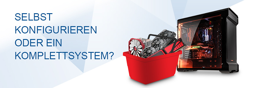 PC selbst konfigurieren oder ein Komplettsystem? PC selbst konfigurieren oder ein Komplettsystem?